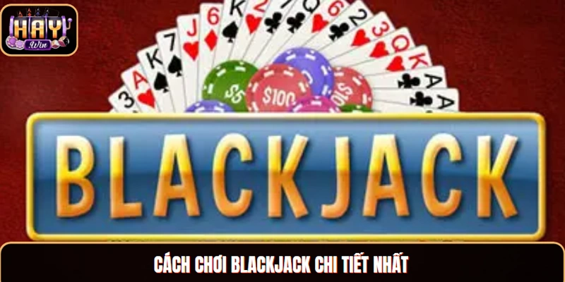 Cách chơi Blackjack chi tiết nhất