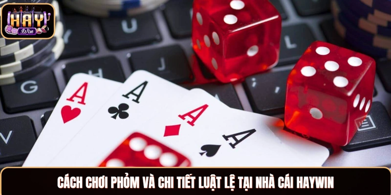 Cách Chơi Phỏm Và Những Kiến Thức Liên Quan Cho Bet Thủ Cách chơi Phỏm và chi tiết luật lệ tại nhà cái Haywin