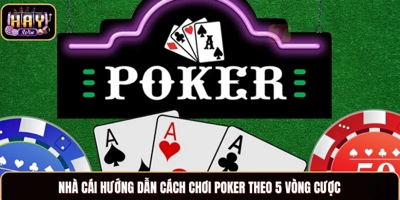 Nhà cái hướng dẫn cách chơi Poker theo 5 vòng cược