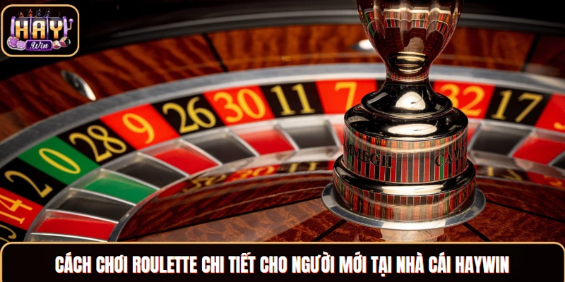 Cách Chơi Roulette Chi Tiết Cho Người Mới Tại Nhà Cái Haywin Cách chơi Roulette