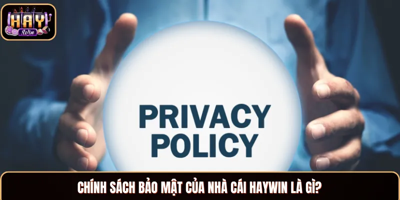 Chính Sách Bảo Mật - Tham Gia Cá Cược An Toàn Tại Haywin Chính sách bảo mật của nhà cái Haywin là gì?