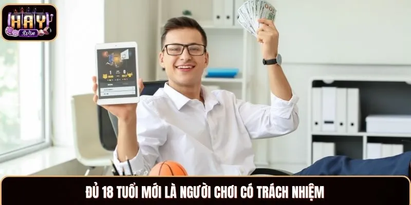 Chơi Có Trách Nhiệm Tại Haywin Và Những Điều Bạn Cần Biết Đủ 18 tuổi mới là người chơi có trách nhiệm