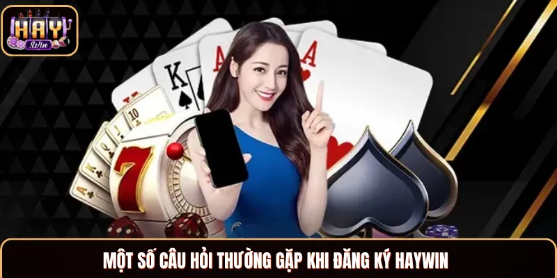 Những câu hỏi thắc mắc khi đăng ký Haywin