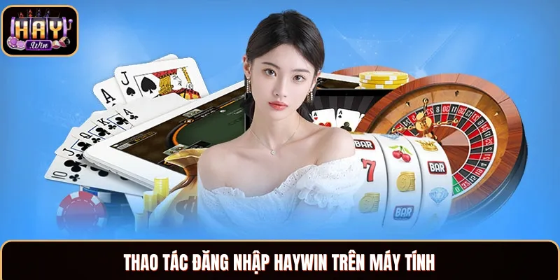 Các bước đăng nhập Haywin trên laptop hay PC