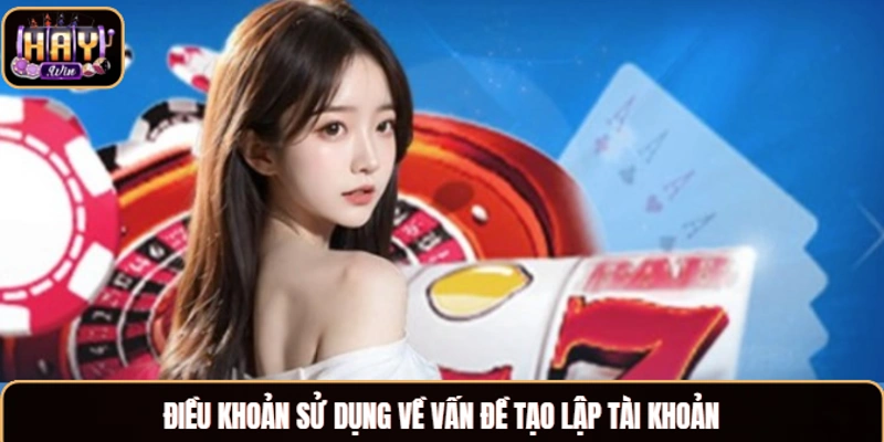 Điều Khoản Sử Dụng Haywin Chi Tiết Cho Tân Thủ Từ A Đến Z Điều khoản sử dụng về vấn đề tạo lập tài khoản