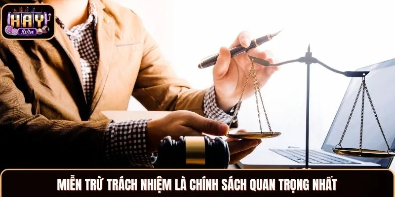 Miễn trừ trách nhiệm là chính sách quan trọng nhất