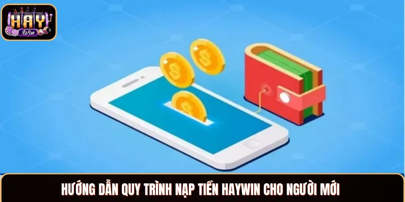 Nạp Tiền Haywin - Hướng Dẫn Gửi Vốn Cực Kỳ Nhanh Chóng Bật mí 3 bước nạp tiền cực kỳ đơn giản