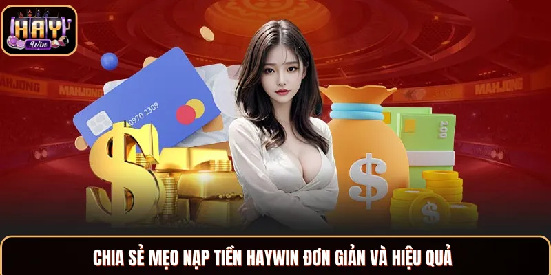 Nạp Tiền Haywin - Hướng Dẫn Gửi Vốn Cực Kỳ Nhanh Chóng Mẹo giúp hội viên nạp tiền Haywin luôn thành công