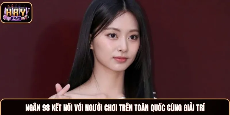 Ngân 98 - CEO Tài Giỏi, Thông Minh Điều Hành Haywin Ngân 98 kết nối với người chơi trên toàn quốc cùng giải trí