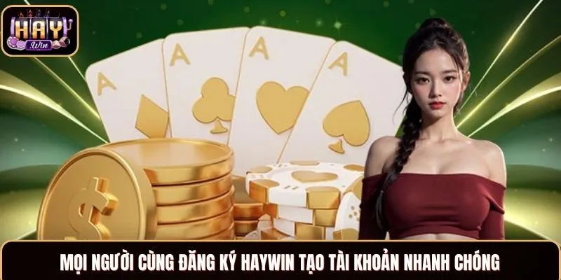 Mọi người cùng đăng ký Haywin tạo tài khoản nhanh chóng